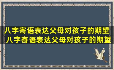 八字寄语表达父母对孩子的期望  八字寄语表达父母对孩子的期望怎么写